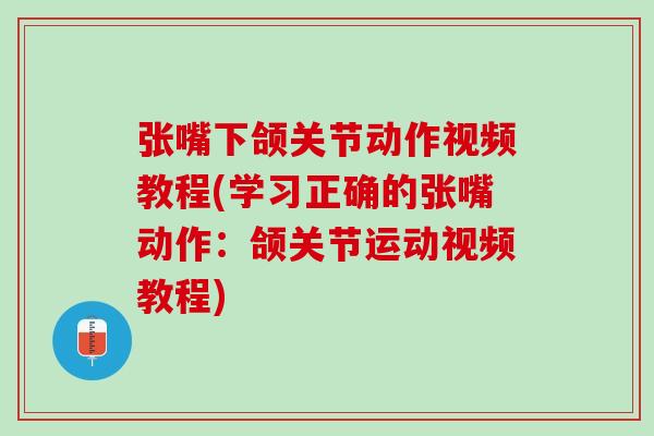 张嘴下颌关节动作视频教程(学习正确的张嘴动作：颌关节运动视频教程)