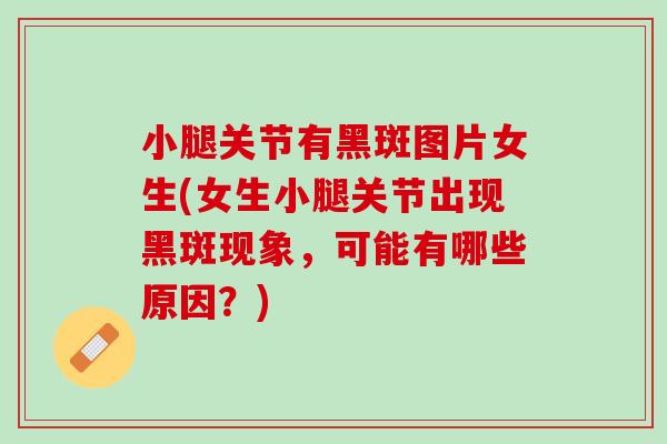 小腿关节有黑斑图片女生(女生小腿关节出现黑斑现象，可能有哪些原因？)