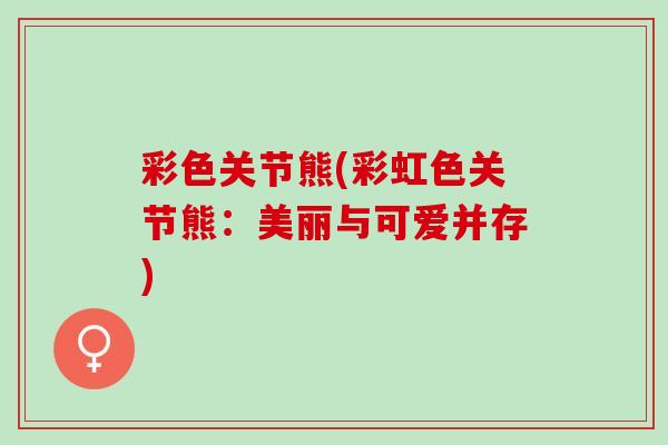 彩色关节熊(彩虹色关节熊：美丽与可爱并存)