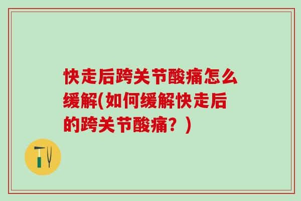 快走后跨关节酸痛怎么缓解(如何缓解快走后的跨关节酸痛？)