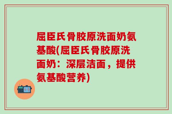 屈臣氏骨胶原洗面奶氨基酸(屈臣氏骨胶原洗面奶：深层洁面，提供氨基酸营养)