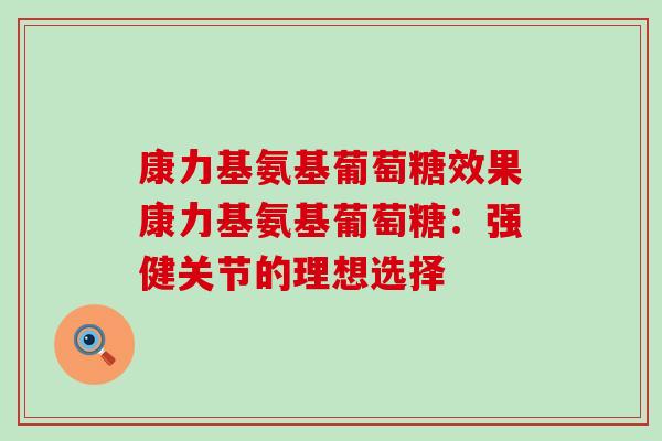 康力基氨基葡萄糖效果康力基氨基葡萄糖：强健关节的理想选择