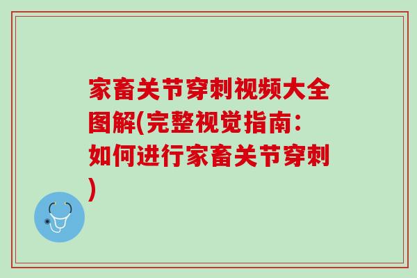 家畜关节穿刺视频大全图解(完整视觉指南：如何进行家畜关节穿刺)