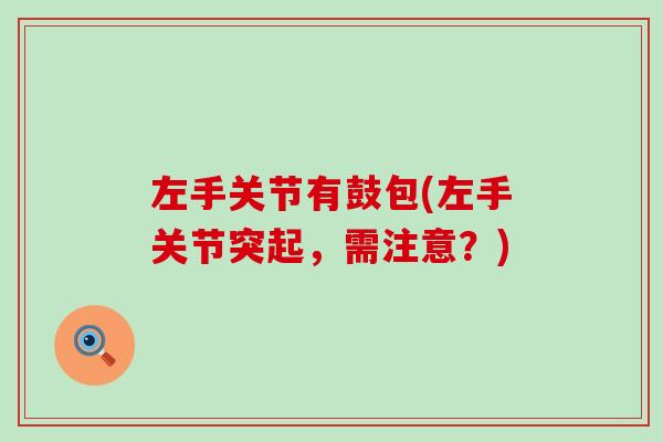 左手关节有鼓包(左手关节突起，需注意？)