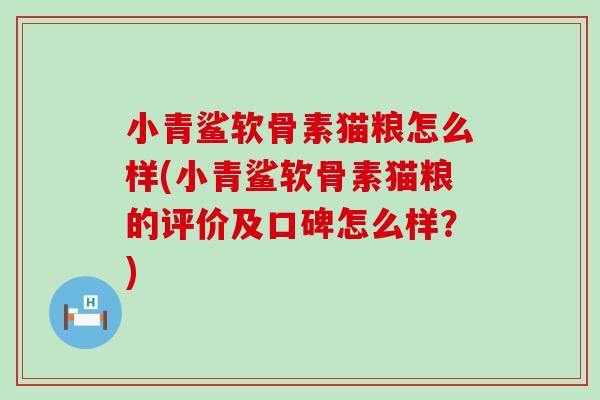 小青鲨软骨素猫粮怎么样(小青鲨软骨素猫粮的评价及口碑怎么样？)
