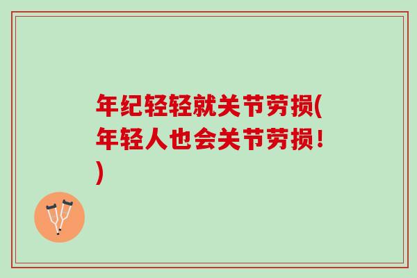 年纪轻轻就关节劳损(年轻人也会关节劳损！)