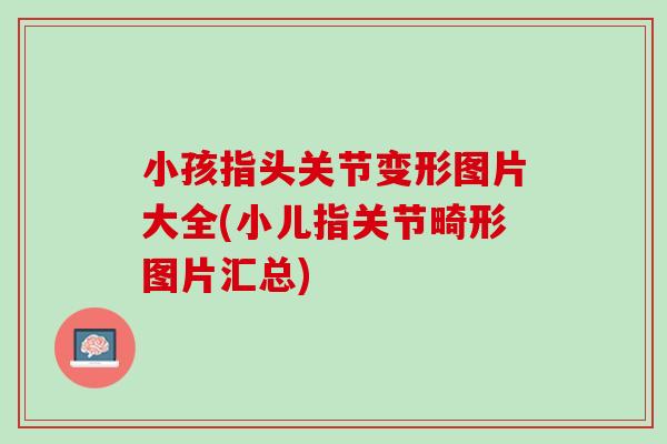 小孩指头关节变形图片大全(小儿指关节畸形图片汇总)