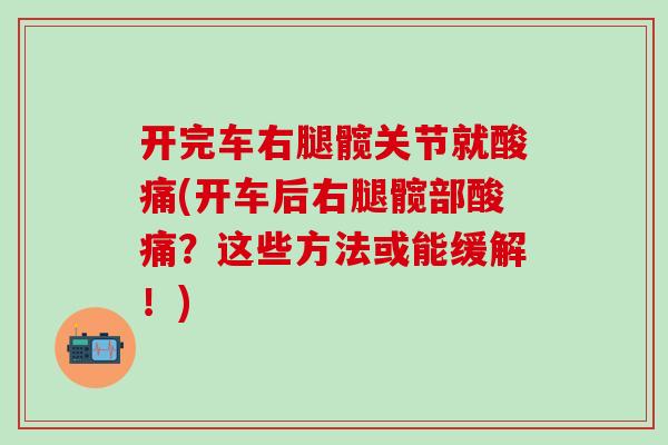 开完车右腿髋关节就酸痛(开车后右腿髋部酸痛？这些方法或能缓解！)