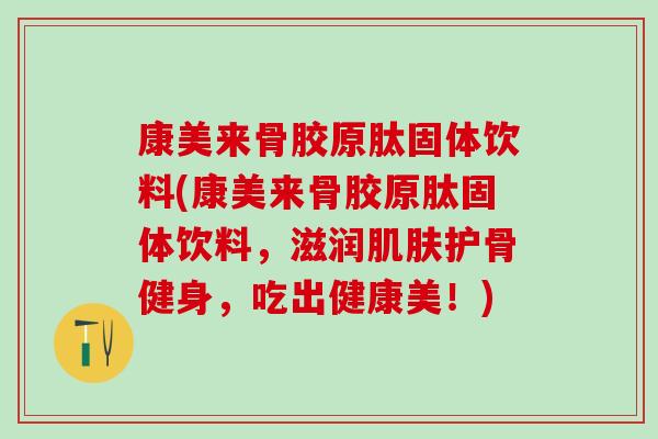 康美来骨胶原肽固体饮料(康美来骨胶原肽固体饮料，滋润肌肤护骨健身，吃出健康美！)