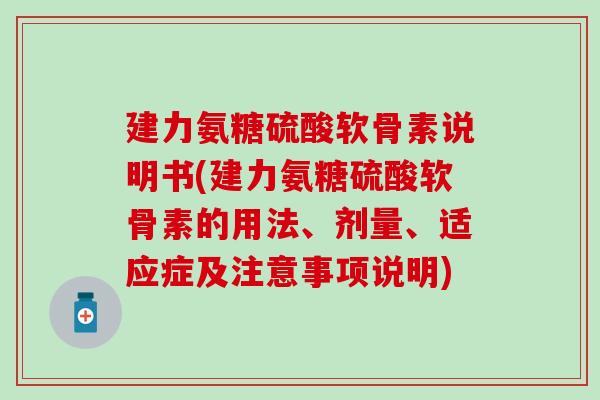 建力氨糖硫酸软骨素说明书(建力氨糖硫酸软骨素的用法、剂量、适应症及注意事项说明)