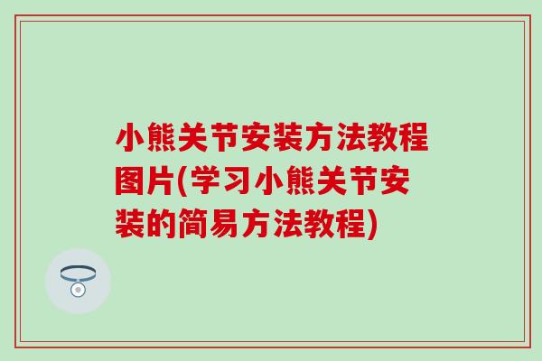 小熊关节安装方法教程图片(学习小熊关节安装的简易方法教程)