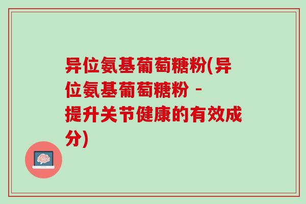 异位氨基葡萄糖粉(异位氨基葡萄糖粉 - 提升关节健康的有效成分)