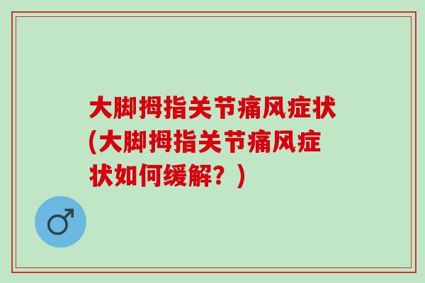 大脚拇指关节痛风症状(大脚拇指关节痛风症状如何缓解？)