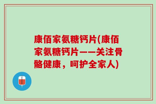 康佰家氨糖钙片(康佰家氨糖钙片——关注骨骼健康，呵护全家人)