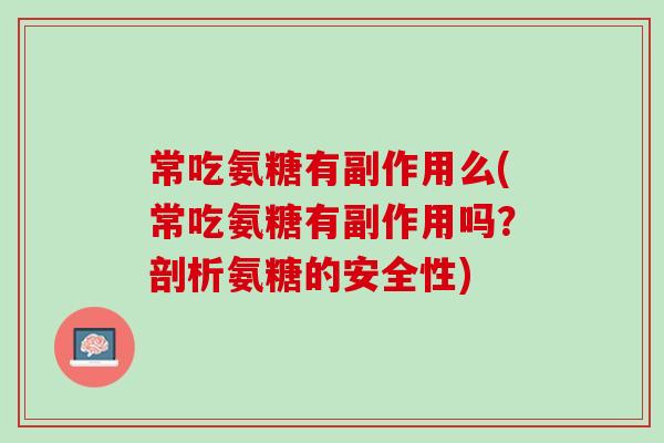 常吃氨糖有副作用么(常吃氨糖有副作用吗？剖析氨糖的安全性)