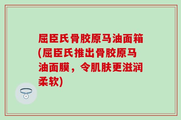屈臣氏骨胶原马油面箱(屈臣氏推出骨胶原马油面膜，令肌肤更滋润柔软)