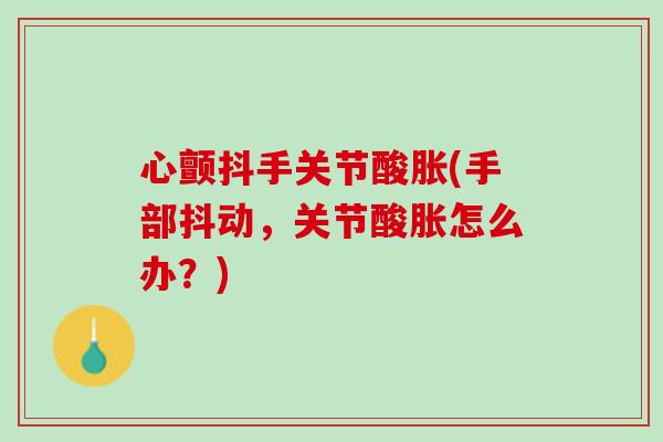 心颤抖手关节酸胀(手部抖动，关节酸胀怎么办？)