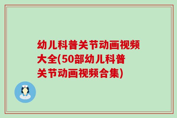 幼儿科普关节动画视频大全(50部幼儿科普关节动画视频合集)