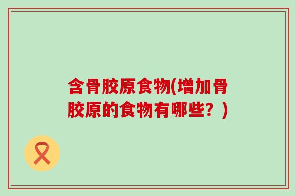 含骨胶原食物(增加骨胶原的食物有哪些？)