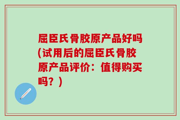 屈臣氏骨胶原产品好吗(试用后的屈臣氏骨胶原产品评价：值得购买吗？)