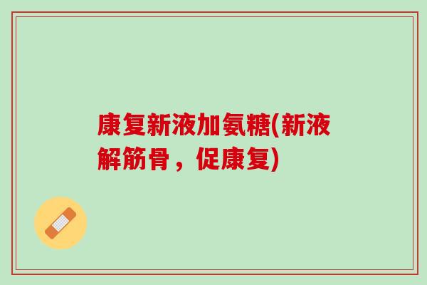 康复新液加氨糖(新液解筋骨，促康复)
