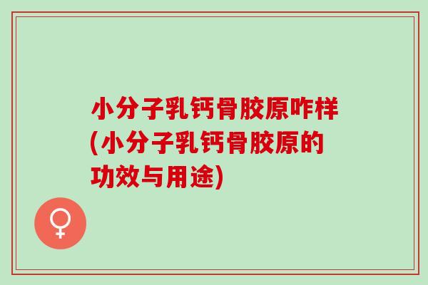 小分子乳钙骨胶原咋样(小分子乳钙骨胶原的功效与用途)