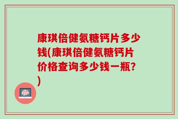 康琪倍健氨糖钙片多少钱(康琪倍健氨糖钙片价格查询多少钱一瓶？)