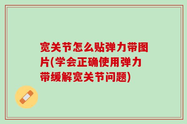 宽关节怎么贴弹力带图片(学会正确使用弹力带缓解宽关节问题)