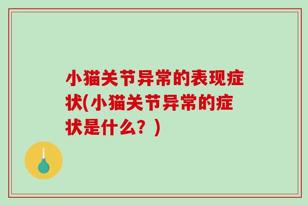 小猫关节异常的表现症状(小猫关节异常的症状是什么？)
