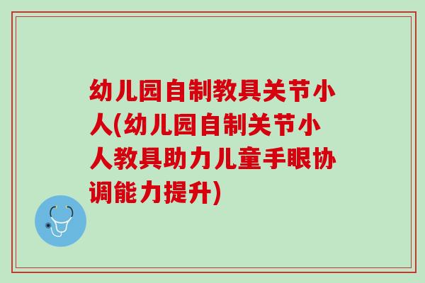 幼儿园自制教具关节小人(幼儿园自制关节小人教具助力儿童手眼协调能力提升)