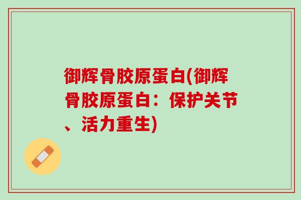御辉骨胶原蛋白(御辉骨胶原蛋白：保护关节、活力重生)