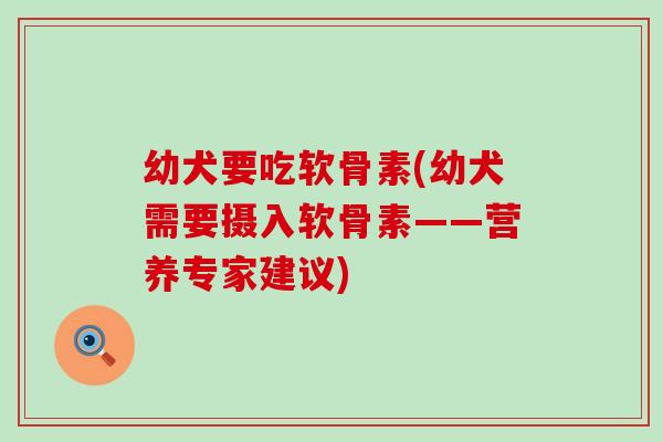 幼犬要吃软骨素(幼犬需要摄入软骨素——营养专家建议)