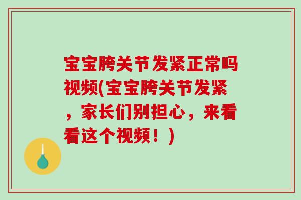宝宝胯关节发紧正常吗视频(宝宝胯关节发紧，家长们别担心，来看看这个视频！)