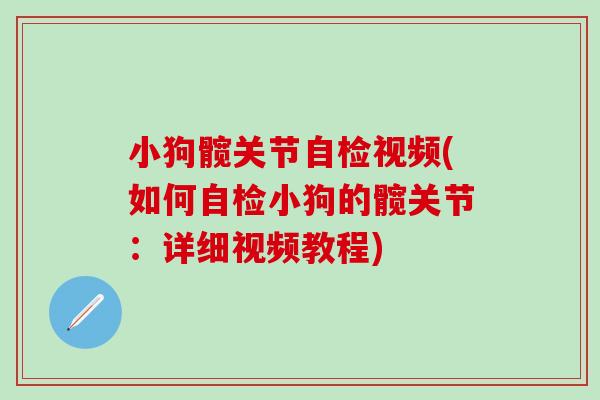 小狗髋关节自检视频(如何自检小狗的髋关节：详细视频教程)