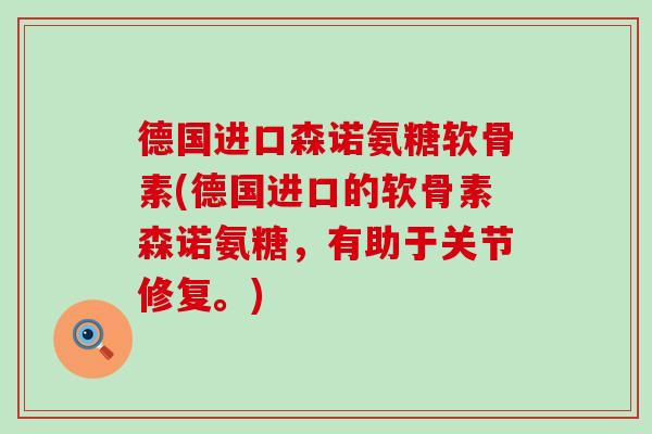 德国进口森诺氨糖软骨素(德国进口的软骨素森诺氨糖，有助于关节修复。)