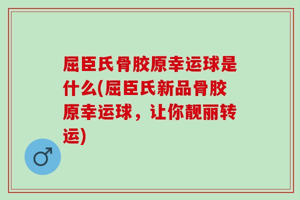 屈臣氏骨胶原幸运球是什么(屈臣氏新品骨胶原幸运球，让你靓丽转运)