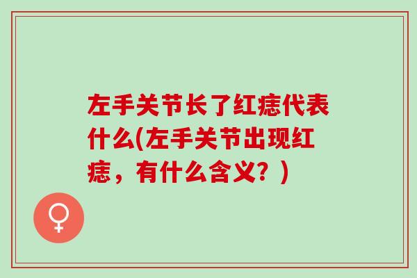 左手关节长了红痣代表什么(左手关节出现红痣，有什么含义？)