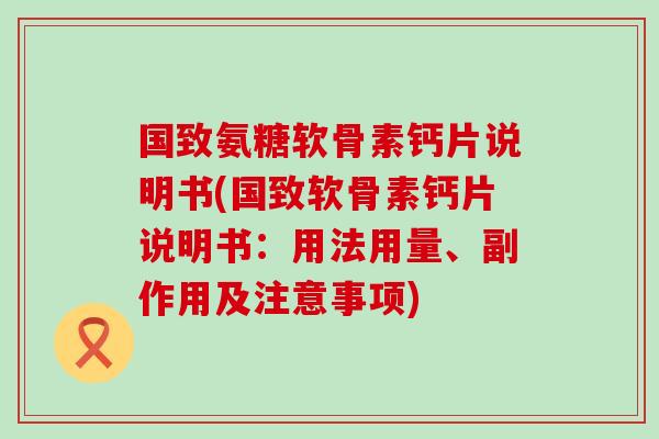 国致氨糖软骨素钙片说明书(国致软骨素钙片说明书：用法用量、副作用及注意事项)