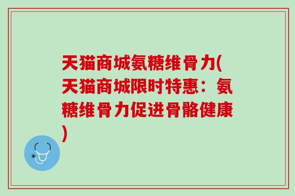 天猫商城氨糖维骨力(天猫商城限时特惠:氨糖维骨力促进骨骼健康) 天猫商城氨糖维骨力(天猫商城限时特惠:氨糖维骨力促进骨骼健康)