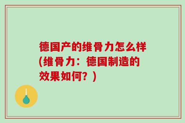 德国产的维骨力怎么样(维骨力：德国制造的效果如何？)