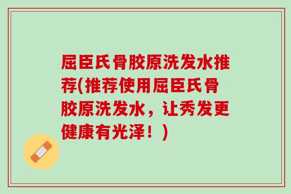 屈臣氏骨胶原洗发水推荐(推荐使用屈臣氏骨胶原洗发水，让秀发更健康有光泽！)