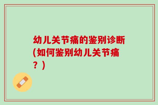 幼儿关节痛的鉴别诊断(如何鉴别幼儿关节痛？)