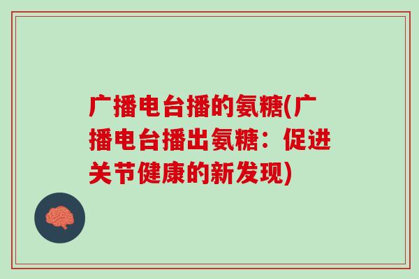 广播电台播的氨糖(广播电台播出氨糖：促进关节健康的新发现)