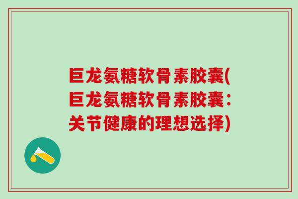 巨龙氨糖软骨素胶囊(巨龙氨糖软骨素胶囊：关节健康的理想选择)