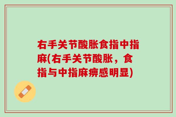 右手关节酸胀食指中指麻(右手关节酸胀，食指与中指麻痹感明显)