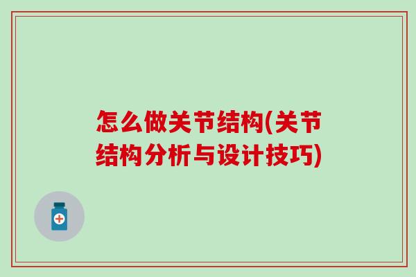 怎么做关节结构(关节结构分析与设计技巧)
