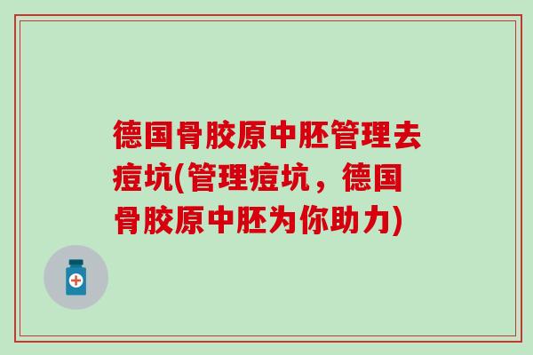 德国骨胶原中胚管理去痘坑(管理痘坑，德国骨胶原中胚为你助力)