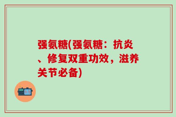 强氨糖(强氨糖：抗炎、修复双重功效，滋养关节必备)