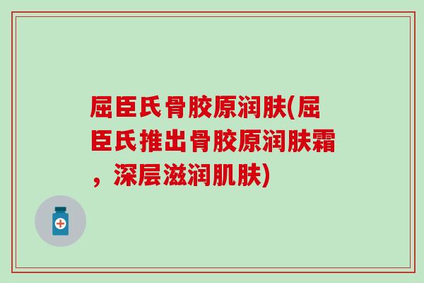 屈臣氏骨胶原润肤(屈臣氏推出骨胶原润肤霜，深层滋润肌肤)