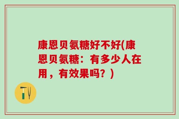 康恩贝氨糖好不好(康恩贝氨糖：有多少人在用，有效果吗？)